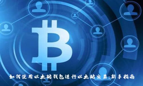 如何使用以太坊钱包进行以太坊交易：新手指南